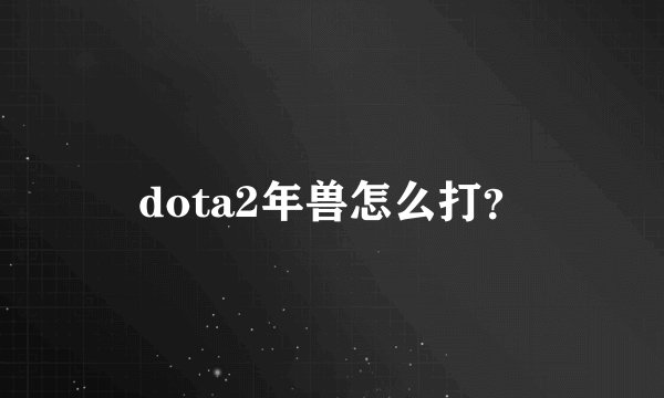 dota2年兽怎么打？