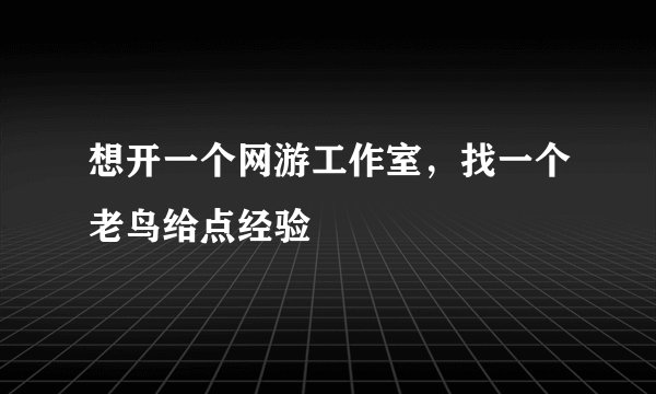 想开一个网游工作室，找一个老鸟给点经验