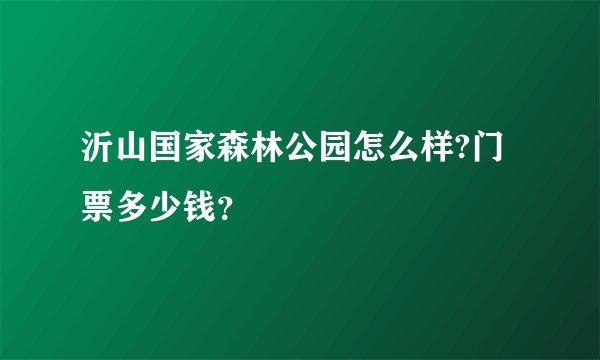 沂山国家森林公园怎么样?门票多少钱？