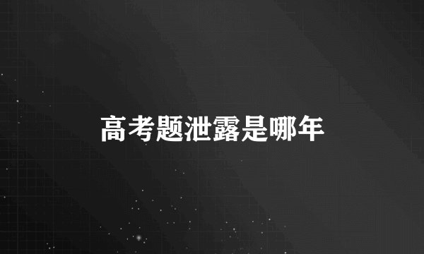 高考题泄露是哪年