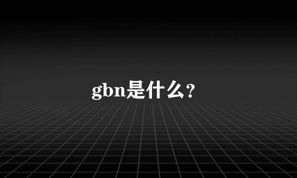 gbn是什么？