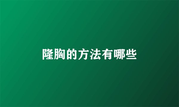隆胸的方法有哪些