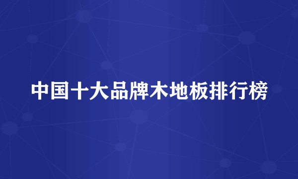 中国十大品牌木地板排行榜