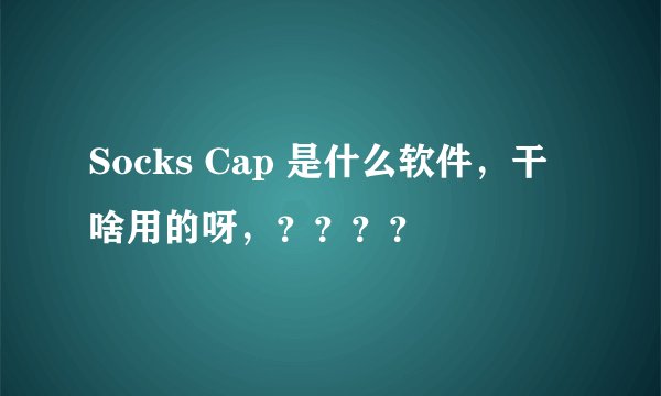 Socks Cap 是什么软件，干啥用的呀，？？？？
