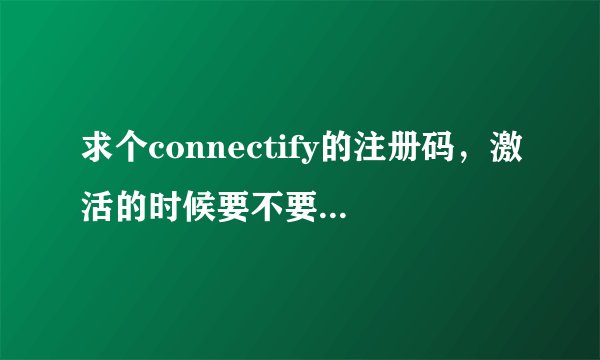 求个connectify的注册码，激活的时候要不要断网呢。