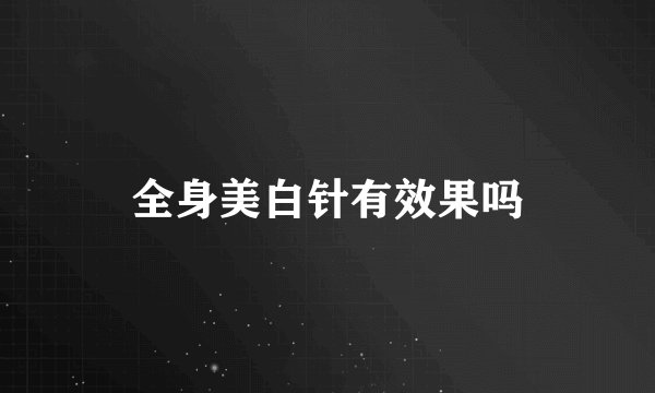 全身美白针有效果吗