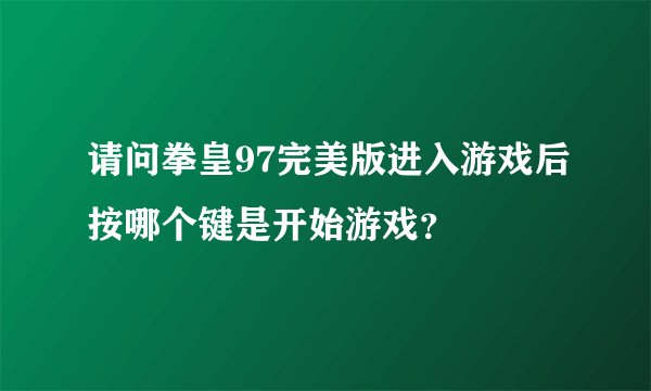 请问拳皇97完美版进入游戏后按哪个键是开始游戏？