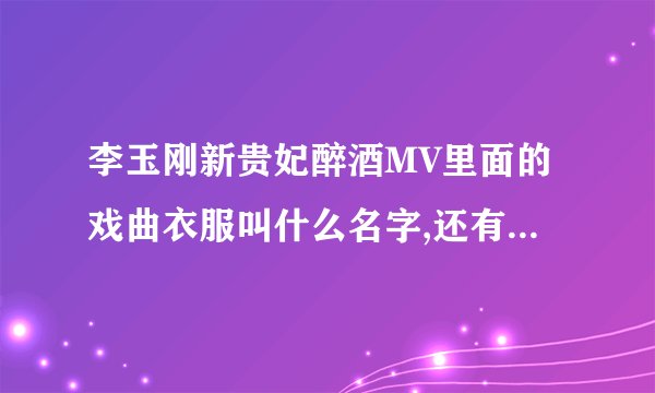 李玉刚新贵妃醉酒MV里面的戏曲衣服叫什么名字,还有头戴的？