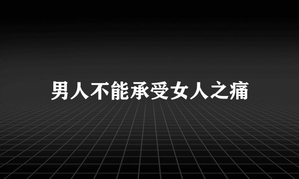 男人不能承受女人之痛