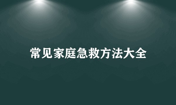 常见家庭急救方法大全