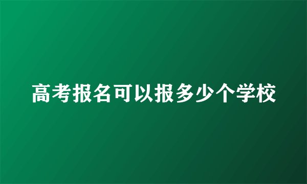 高考报名可以报多少个学校