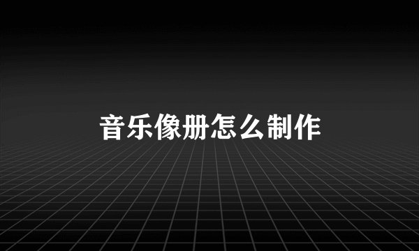 音乐像册怎么制作