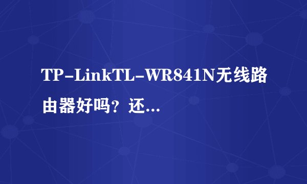 TP-LinkTL-WR841N无线路由器好吗？还有其他好用的吗？