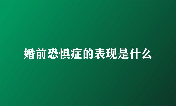 婚前恐惧症的表现是什么