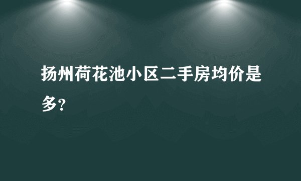 扬州荷花池小区二手房均价是多？