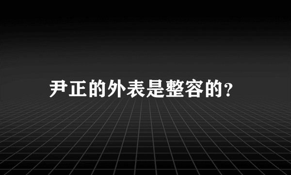 尹正的外表是整容的？