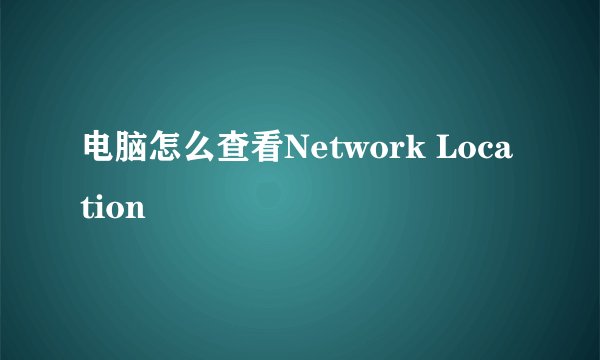 电脑怎么查看Network Location