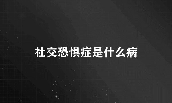 社交恐惧症是什么病