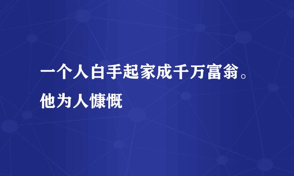 一个人白手起家成千万富翁。他为人慷慨