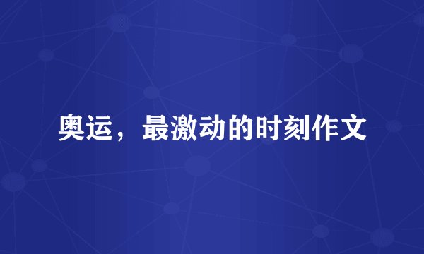 奥运，最激动的时刻作文