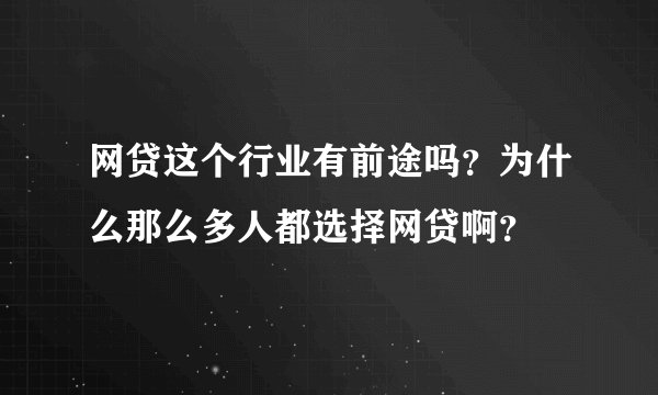 网贷这个行业有前途吗？为什么那么多人都选择网贷啊？