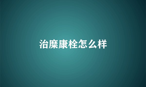 治糜康栓怎么样