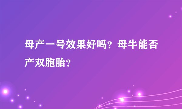 母产一号效果好吗？母牛能否产双胞胎？