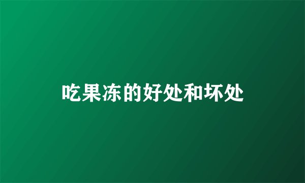 吃果冻的好处和坏处
