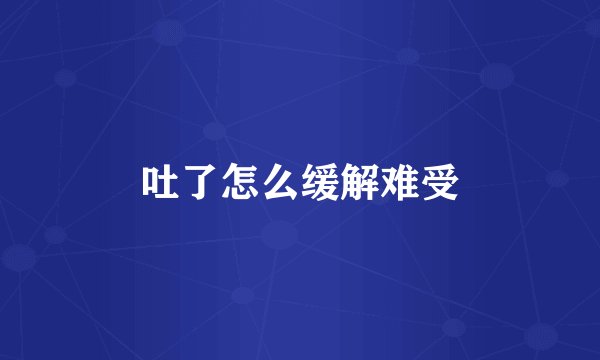 吐了怎么缓解难受