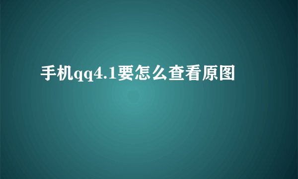 手机qq4.1要怎么查看原图
