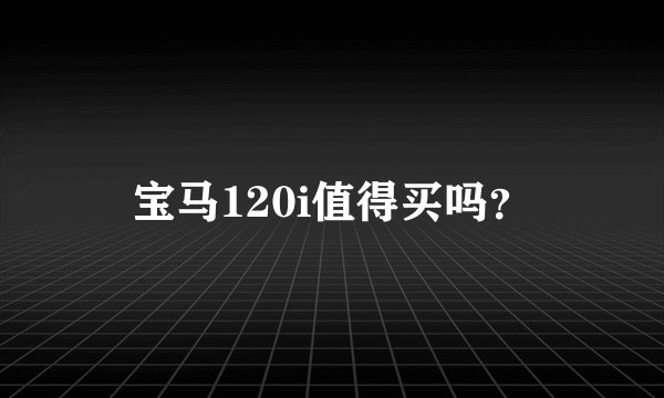 宝马120i值得买吗？