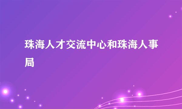 珠海人才交流中心和珠海人事局