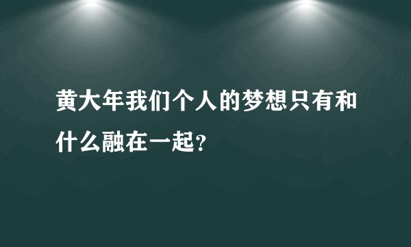 黄大年我们个人的梦想只有和什么融在一起？
