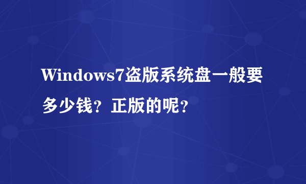 Windows7盗版系统盘一般要多少钱？正版的呢？