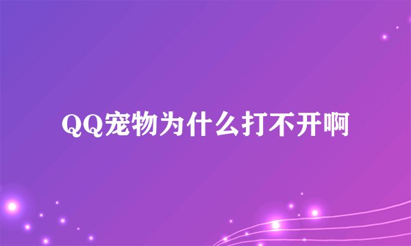 QQ宠物为什么打不开啊