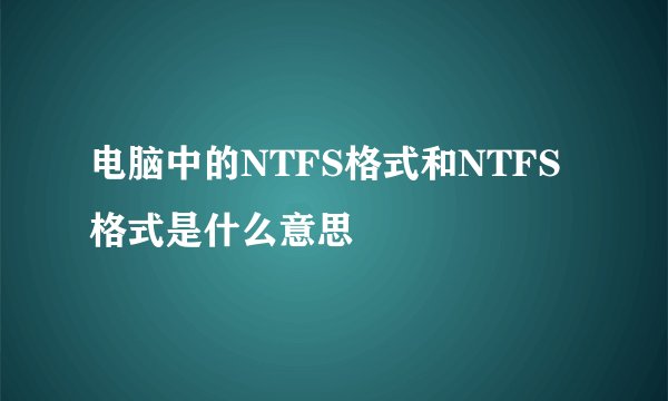 电脑中的NTFS格式和NTFS格式是什么意思