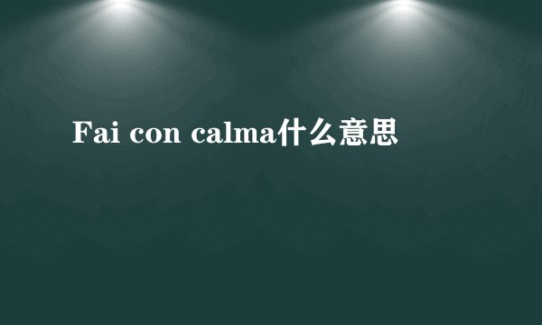 Fai con calma什么意思