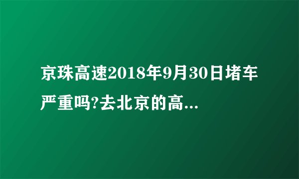 京珠高速2018年9月30日堵车严重吗?去北京的高速哪里堵车？