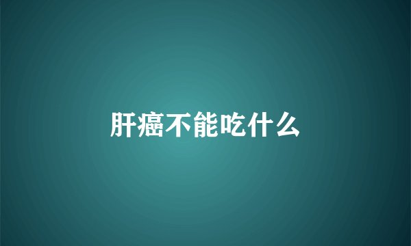 肝癌不能吃什么