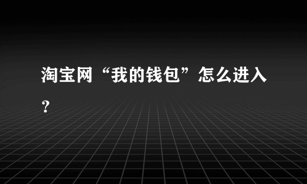 淘宝网“我的钱包”怎么进入？