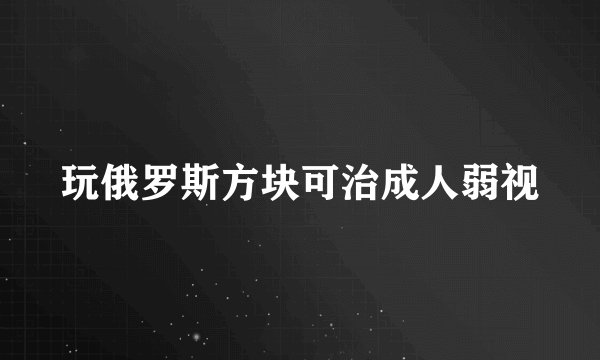 玩俄罗斯方块可治成人弱视