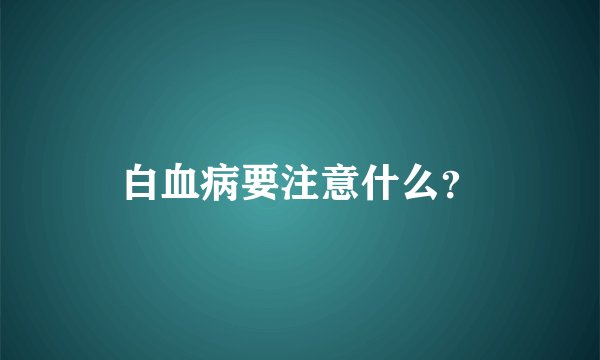 白血病要注意什么？