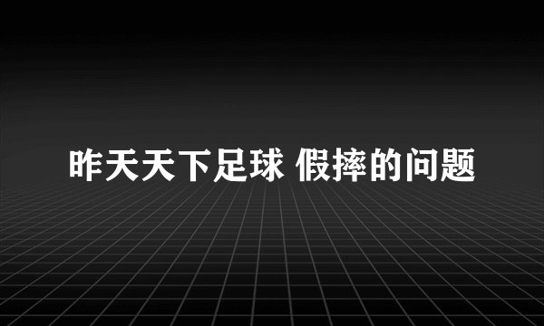 昨天天下足球 假摔的问题