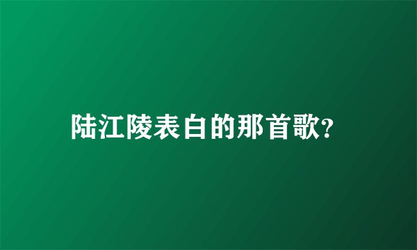 陆江陵表白的那首歌？