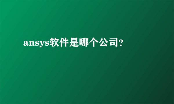 ansys软件是哪个公司？
