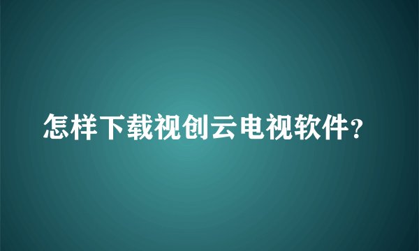 怎样下载视创云电视软件？