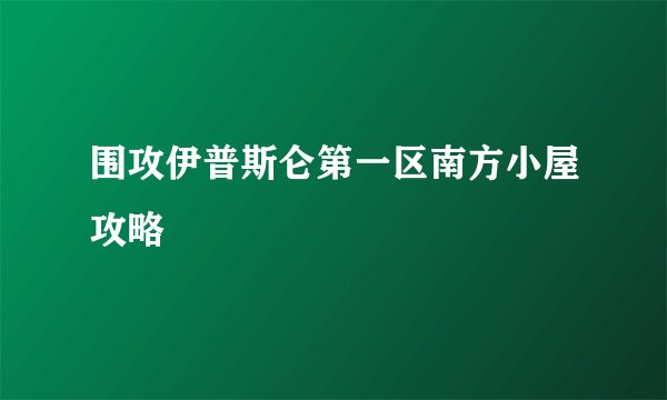 围攻伊普斯仑第一区南方小屋攻略