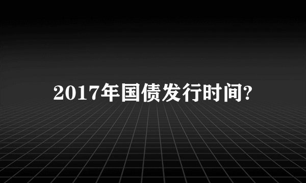 2017年国债发行时间?