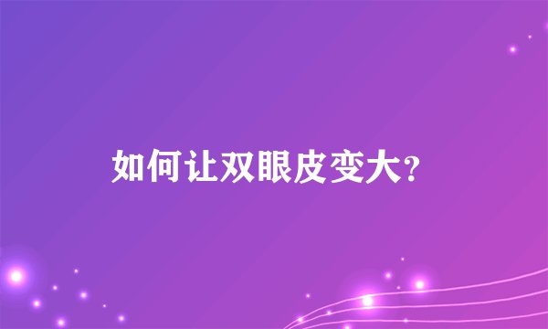 如何让双眼皮变大？