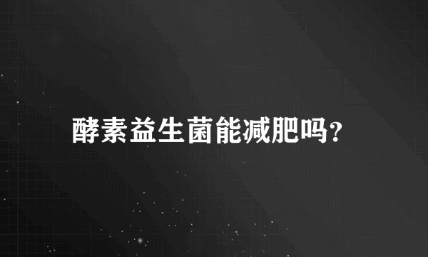 酵素益生菌能减肥吗？